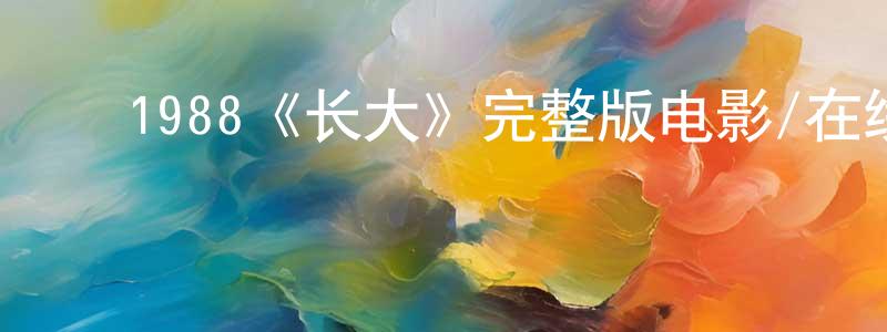 ﻿陈九畴发布﻿1988《长大》完整版电影/在线观看/百度云-美剧天堂